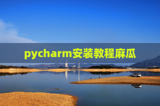 pycharm安装教程麻瓜